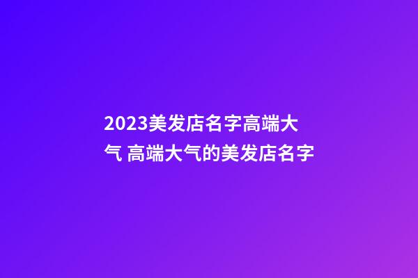 2023美发店名字高端大气 高端大气的美发店名字-第1张-店铺起名-玄机派